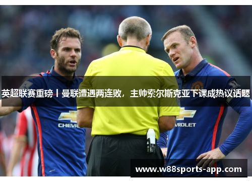 英超联赛重磅丨曼联遭遇两连败,主帅索尔斯克亚下课成热议话题