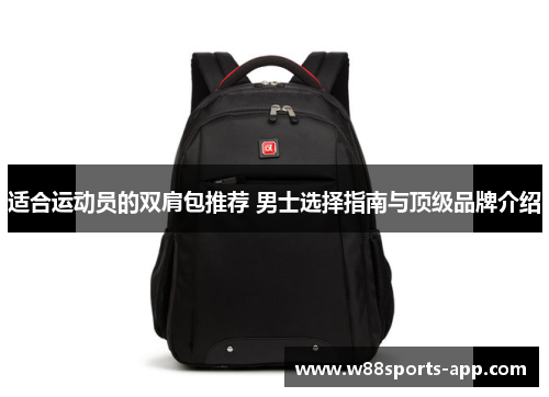 适合运动员的双肩包推荐 男士选择指南与顶级品牌介绍