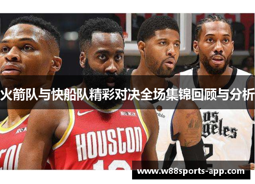 火箭队与快船队精彩对决全场集锦回顾与分析