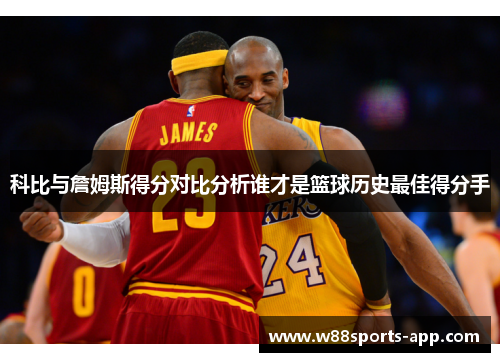 科比与詹姆斯得分对比分析谁才是篮球历史最佳得分手